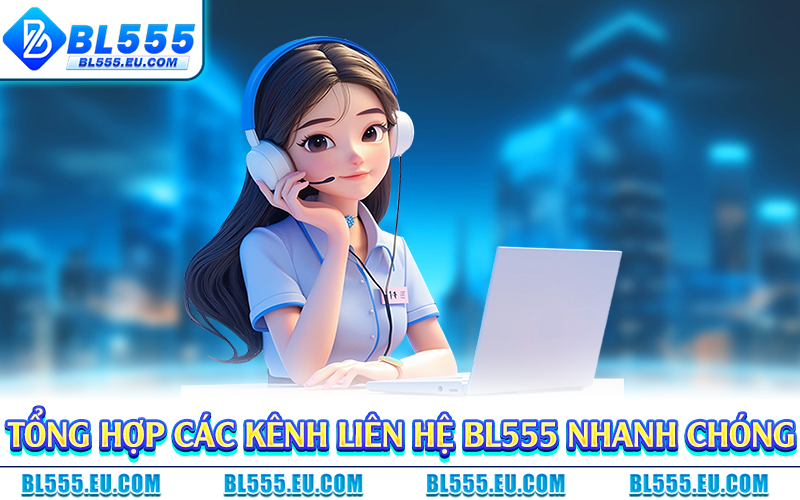Tổng hợp các kênh liên hệ BL555 nhanh chóng