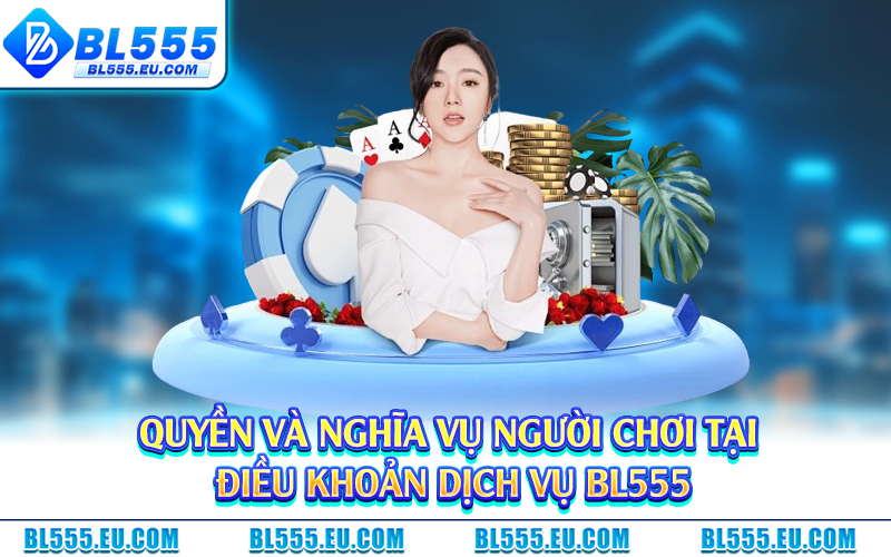 Quyền và nghĩa vụ người chơi tại điều khoản dịch vụ BL555