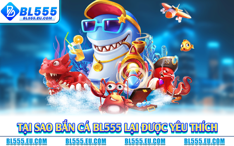 Tại sao bắn cá BL555 lại được yêu thích