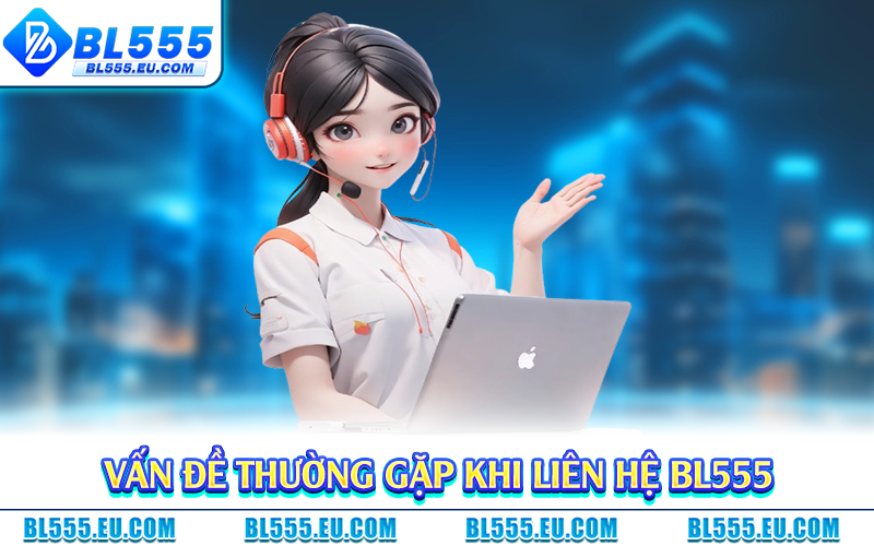 Vấn đề thường gặp khi liên hệ BL555